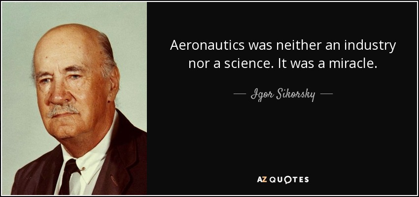 Aeronautics was neither an industry nor a science. It was a miracle. - Igor Sikorsky