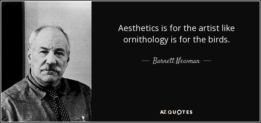 Aesthetics is for the artist like ornithology is for the birds. - Barnett Newman