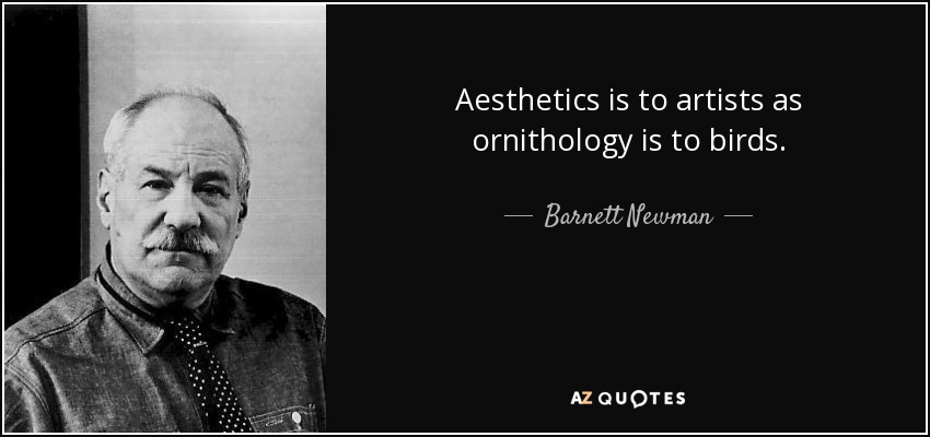 Aesthetics is to artists as ornithology is to birds. - Barnett Newman