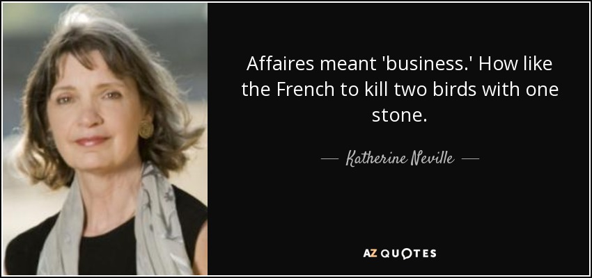 Affaires meant 'business.' How like the French to kill two birds with one stone. - Katherine Neville
