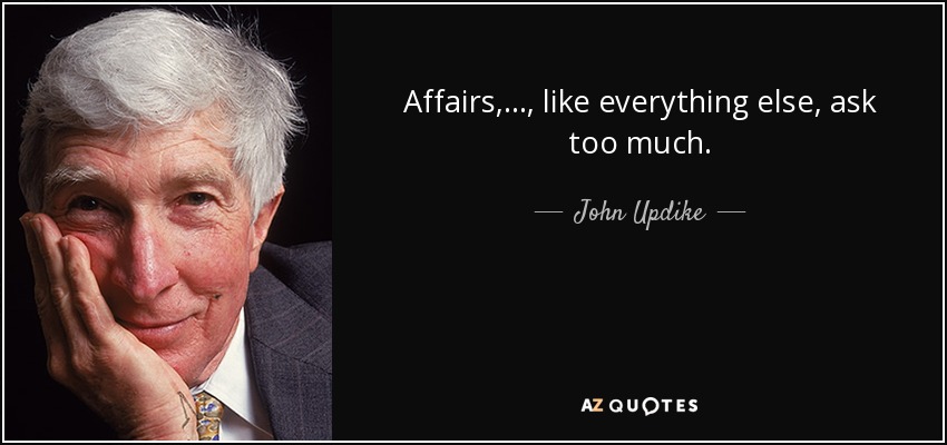 Affairs, ... , like everything else, ask too much. - John Updike
