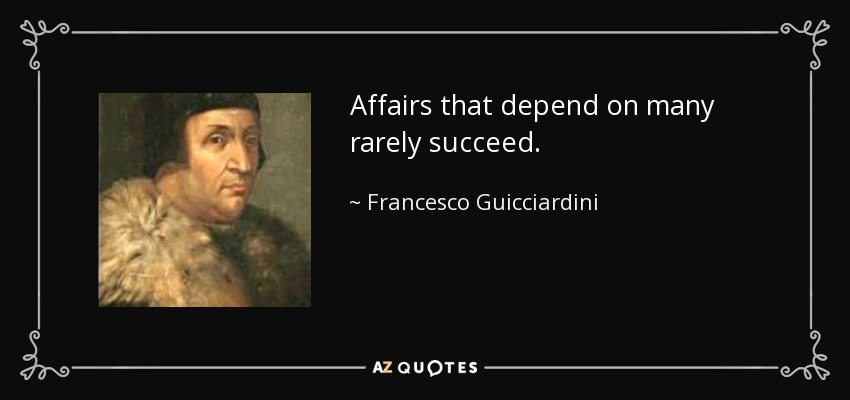 Affairs that depend on many rarely succeed. - Francesco Guicciardini