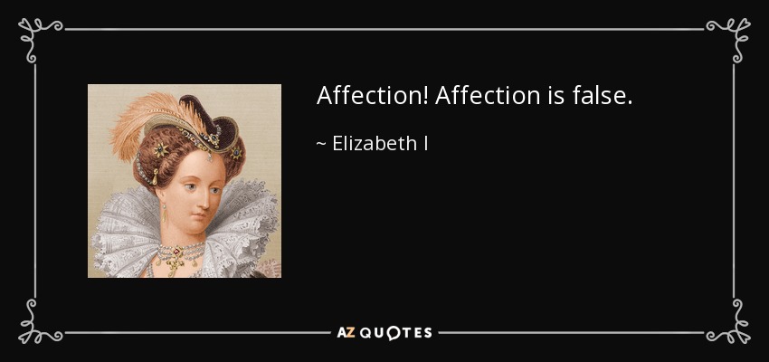 Affection! Affection is false. - Elizabeth I