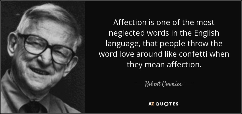 Affection is one of the most neglected words in the English language, that people throw the word love around like confetti when they mean affection. - Robert Cormier