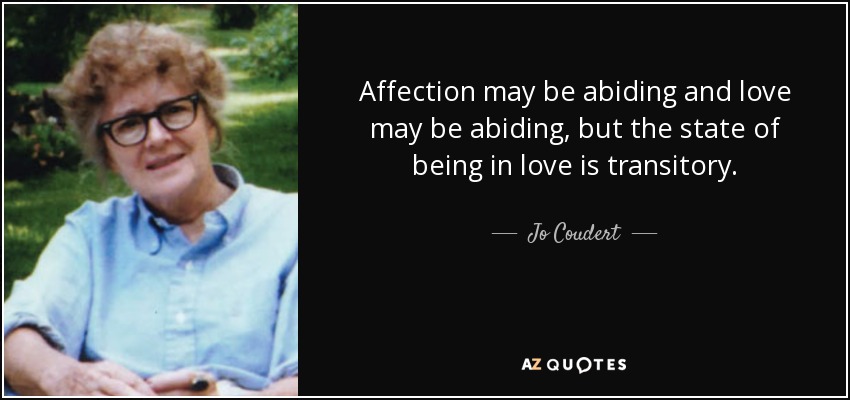 Affection may be abiding and love may be abiding, but the state of being in love is transitory. - Jo Coudert