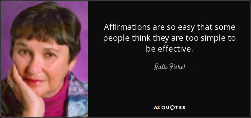 Affirmations are so easy that some people think they are too simple to be effective. - Ruth Fishel