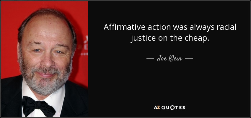 Affirmative action was always racial justice on the cheap. - Joe Klein