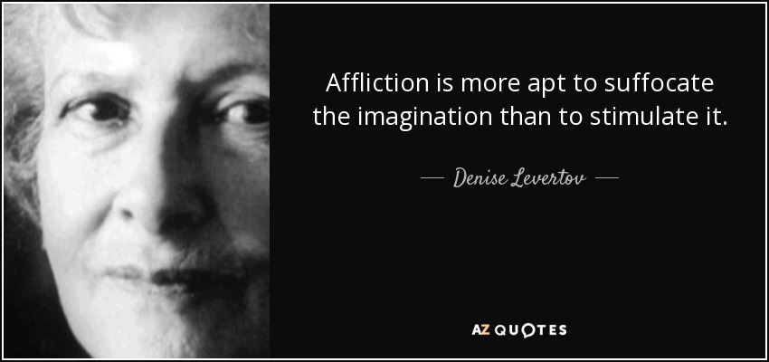 Affliction is more apt to suffocate the imagination than to stimulate it. - Denise Levertov
