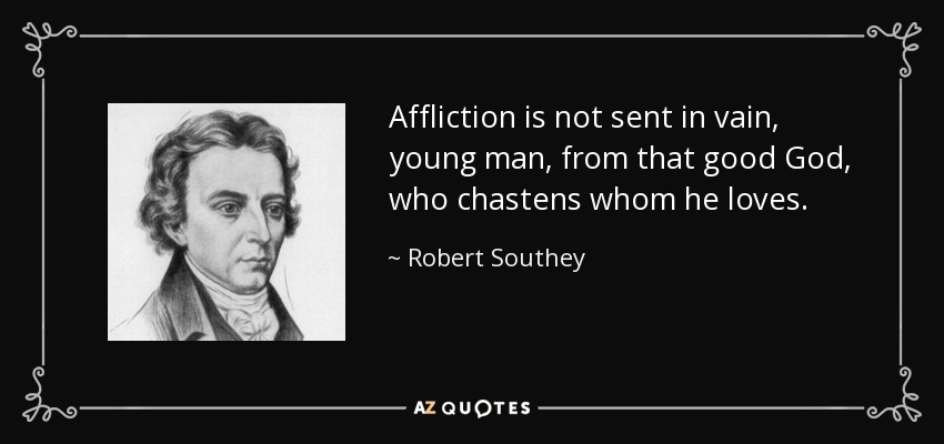 Affliction is not sent in vain, young man, from that good God, who chastens whom he loves. - Robert Southey