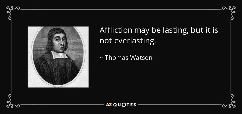 Affliction may be lasting, but it is not everlasting. - Thomas Watson