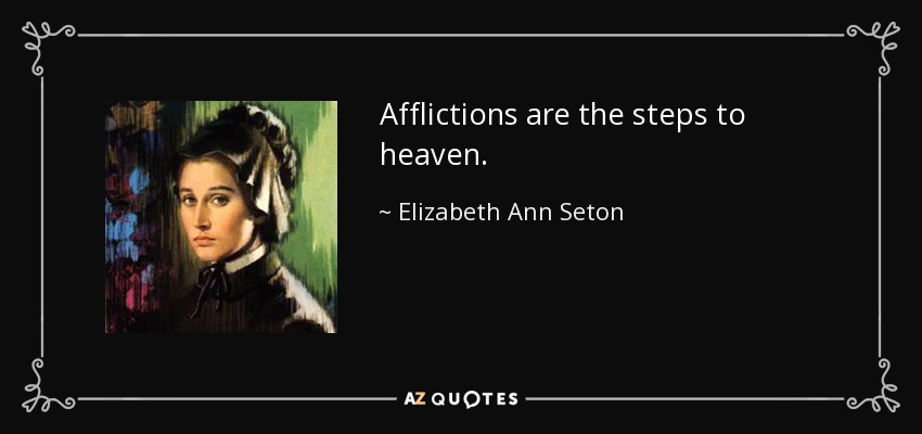 Afflictions are the steps to heaven. - Elizabeth Ann Seton