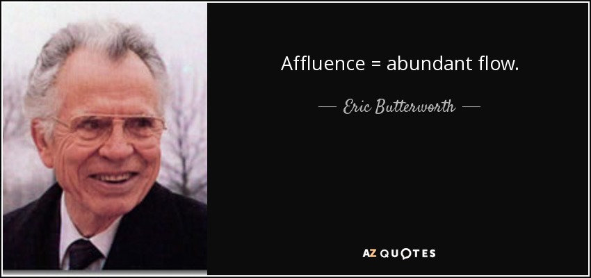 Affluence = abundant flow. - Eric Butterworth