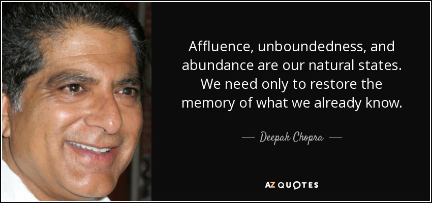 Affluence, unboundedness, and abundance are our natural states. We need only to restore the memory of what we already know. - Deepak Chopra