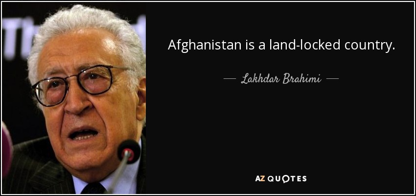 Afghanistan is a land-locked country. - Lakhdar Brahimi