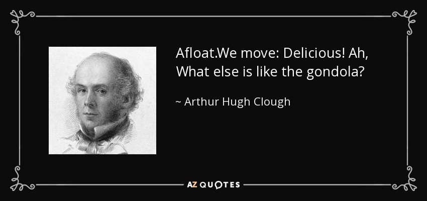 Afloat.We move: Delicious! Ah, What else is like the gondola? - Arthur Hugh Clough