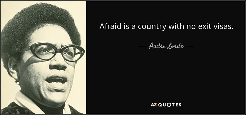 Afraid is a country with no exit visas. - Audre Lorde