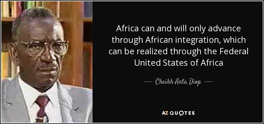 Africa can and will only advance through African integration, which can be realized through the Federal United States of Africa - Cheikh Anta Diop