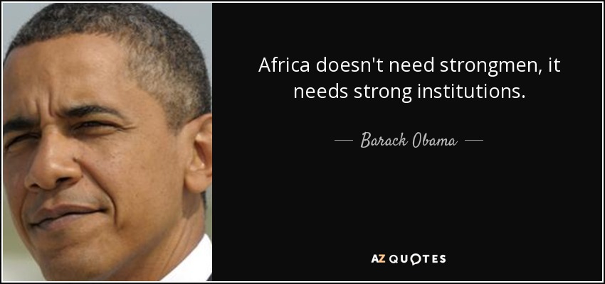 Africa doesn't need strongmen, it needs strong institutions. - Barack Obama