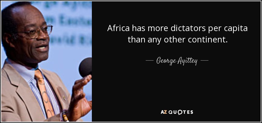 Africa has more dictators per capita than any other continent. - George Ayittey