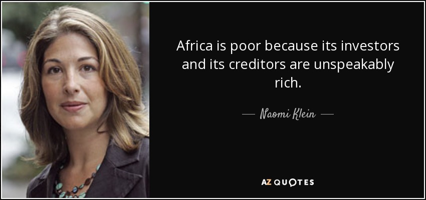 Africa is poor because its investors and its creditors are unspeakably rich. - Naomi Klein