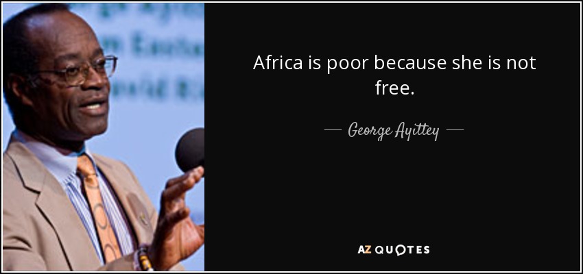 Africa is poor because she is not free. - George Ayittey