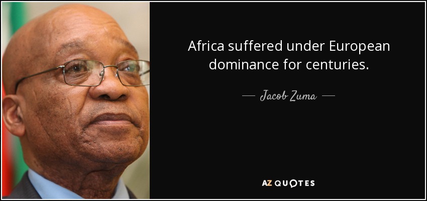 Africa suffered under European dominance for centuries. - Jacob Zuma