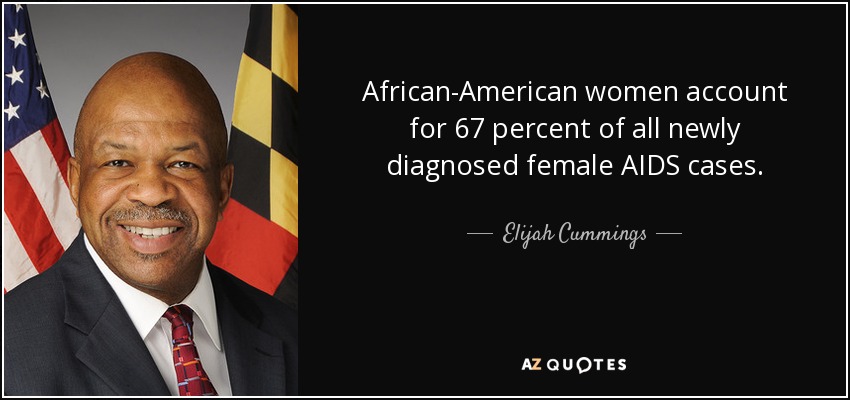 African-American women account for 67 percent of all newly diagnosed female AIDS cases. - Elijah Cummings
