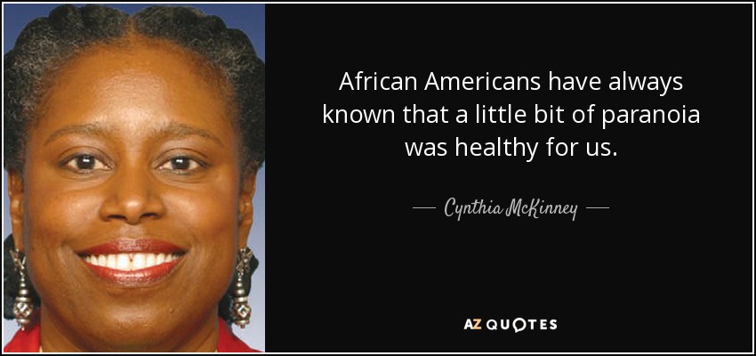 African Americans have always known that a little bit of paranoia was healthy for us. - Cynthia McKinney