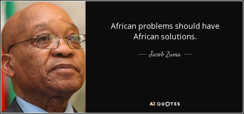African problems should have African solutions. - Jacob Zuma