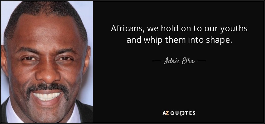 Africans, we hold on to our youths and whip them into shape. - Idris Elba