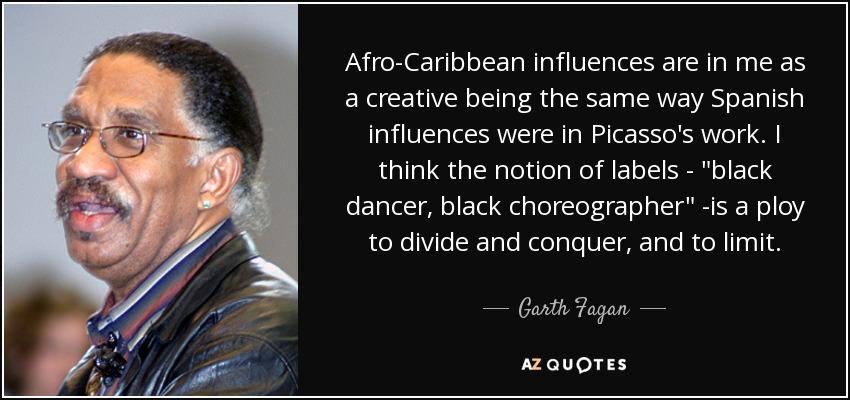 Afro-Caribbean influences are in me as a creative being the same way Spanish influences were in Picasso's work. I think the notion of labels - 