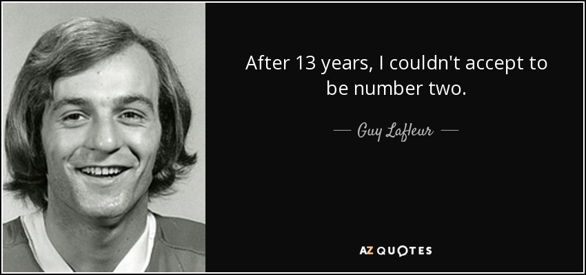 After 13 years, I couldn't accept to be number two. - Guy Lafleur