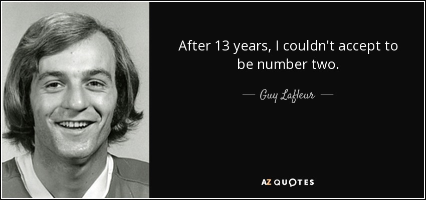 After 13 years, I couldn't accept to be number two. - Guy Lafleur