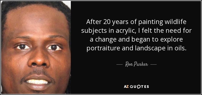 After 20 years of painting wildlife subjects in acrylic, I felt the need for a change and began to explore portraiture and landscape in oils. - Ron Parker