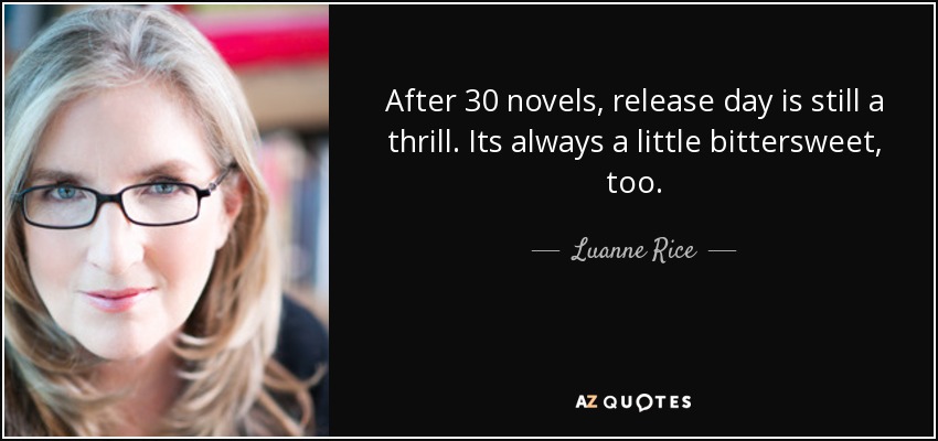 After 30 novels, release day is still a thrill. Its always a little bittersweet, too. - Luanne Rice