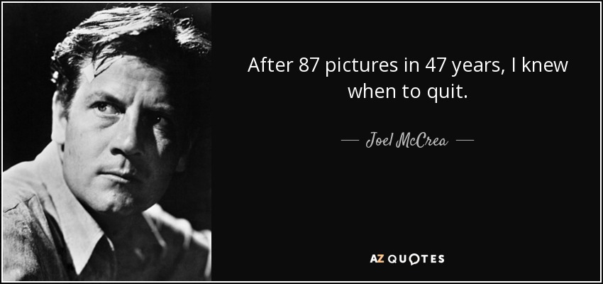 After 87 pictures in 47 years, I knew when to quit. - Joel McCrea