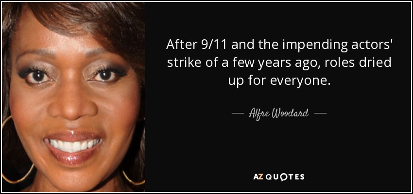 After 9/11 and the impending actors' strike of a few years ago, roles dried up for everyone. - Alfre Woodard
