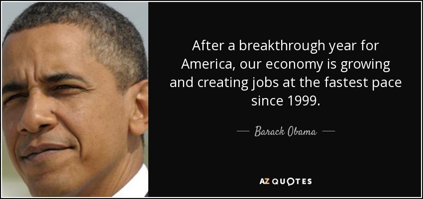 After a breakthrough year for America, our economy is growing and creating jobs at the fastest pace since 1999. - Barack Obama
