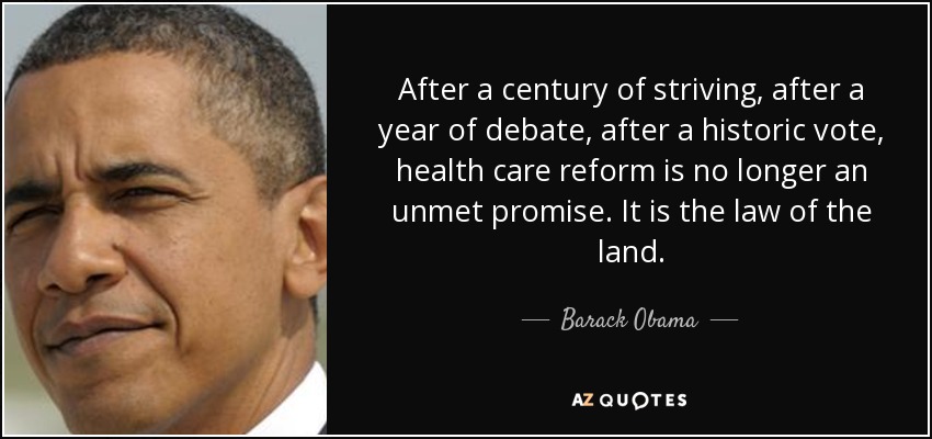 After a century of striving, after a year of debate, after a historic vote, health care reform is no longer an unmet promise. It is the law of the land. - Barack Obama