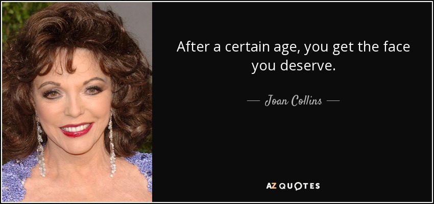 After a certain age, you get the face you deserve. - Joan Collins