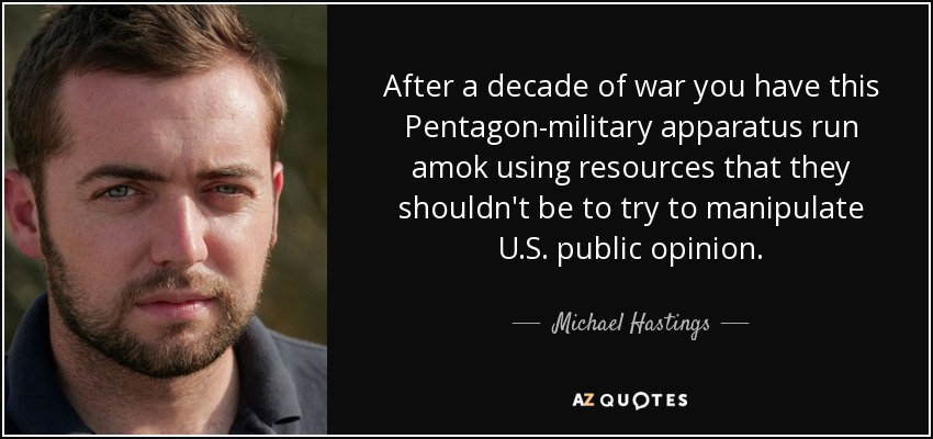 After a decade of war you have this Pentagon-military apparatus run amok using resources that they shouldn't be to try to manipulate U.S. public opinion. - Michael Hastings