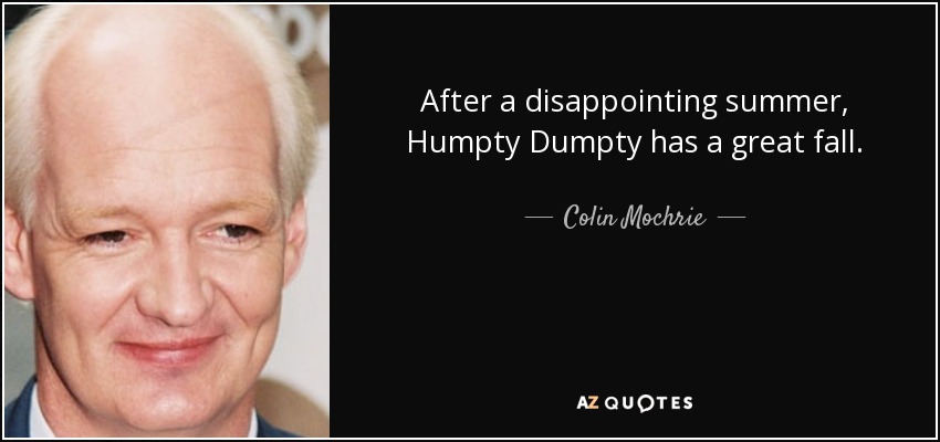 After a disappointing summer, Humpty Dumpty has a great fall. - Colin Mochrie