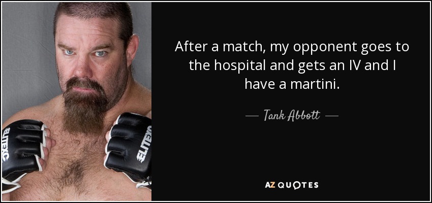 After a match, my opponent goes to the hospital and gets an IV and I have a martini. - Tank Abbott