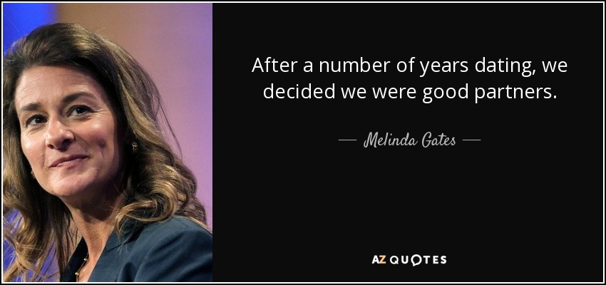 After a number of years dating, we decided we were good partners. - Melinda Gates