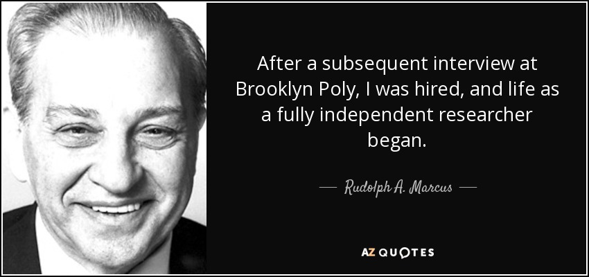 After a subsequent interview at Brooklyn Poly, I was hired, and life as a fully independent researcher began. - Rudolph A. Marcus