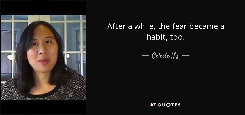 After a while, the fear became a habit, too. - Celeste Ng