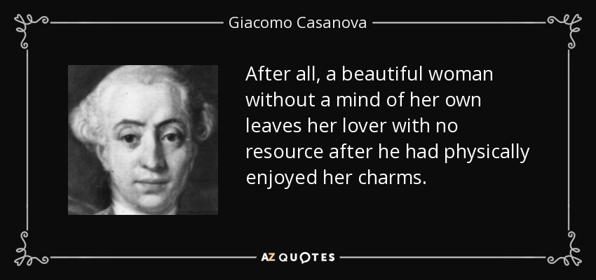 After all, a beautiful woman without a mind of her own leaves her lover with no resource after he had physically enjoyed her charms. - Giacomo Casanova