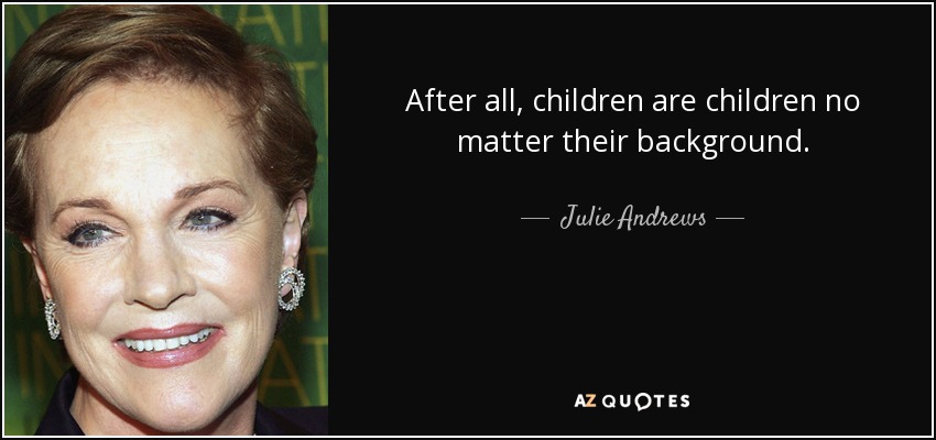 After all, children are children no matter their background. - Julie Andrews