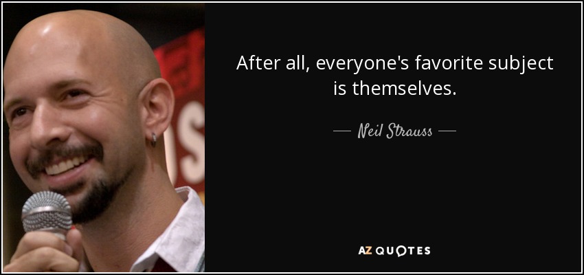 After all, everyone's favorite subject is themselves. - Neil Strauss