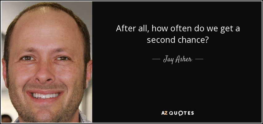 After all, how often do we get a second chance? - Jay Asher